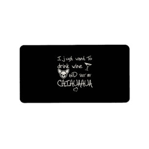 I Just Want To Drink Wine And Pet My Chihuahua Dog Label