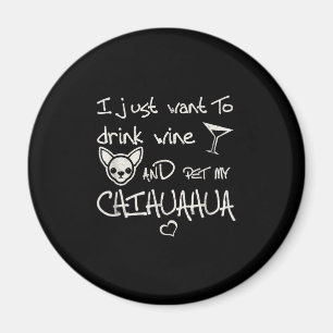 I Just Want To Drink Wine And Pet My Chihuahua Dog Magnet