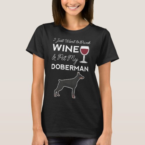 I Just Want To Drink Wine And Pet My Doberman Dog  T_Shirt