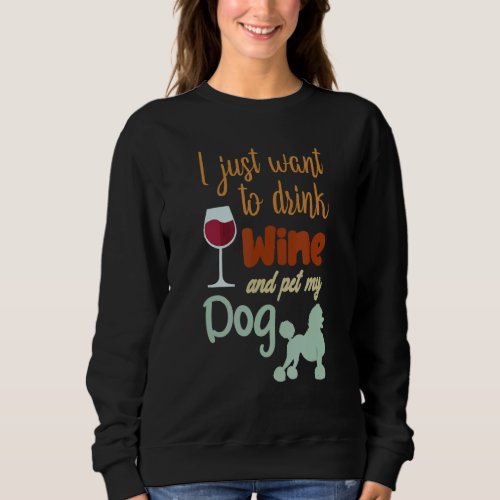 I Just Want To Drink Wine And Pet My Dog Hilarious Sweatshirt