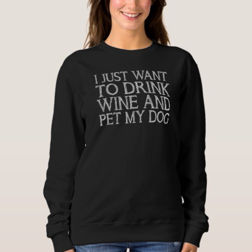 I Just Want To Drink Wine And Pet My Dog  Saying D Sweatshirt