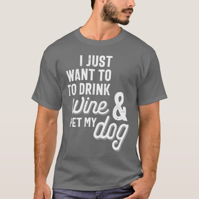 I Just Want To Drink Wine and Pet My Dog T-Shirt (Front)