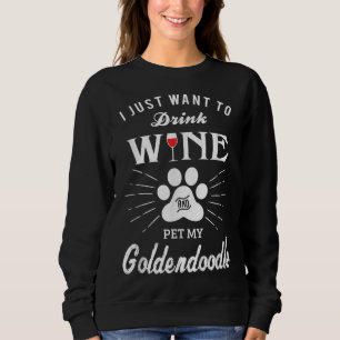 I Just Want to Drink Wine and Pet My Goldendoodle Sweatshirt