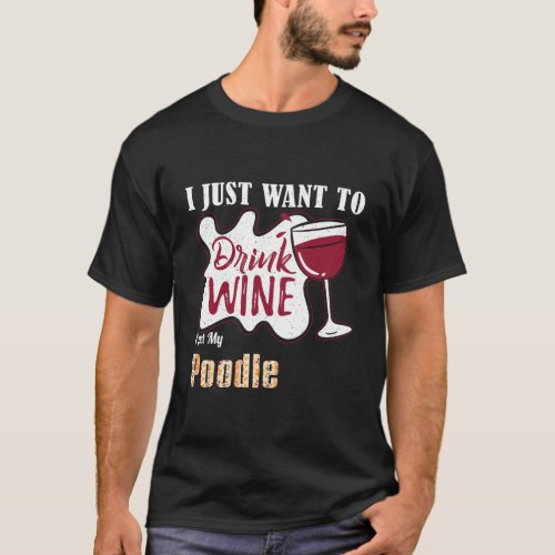 I Just Want To Drink Wine And Pet My Poodle Dog Lo T_Shirt