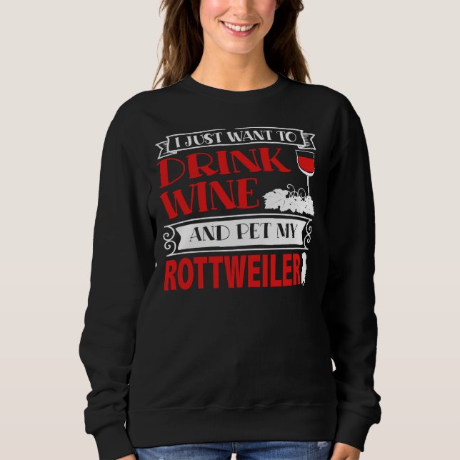 I Just Want To Drink Wine And Pet My Rottweiler Sweatshirt (Front)