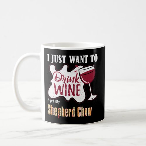 I Just Want To Drink Wine And Pet My Shepherd Chow Coffee Mug