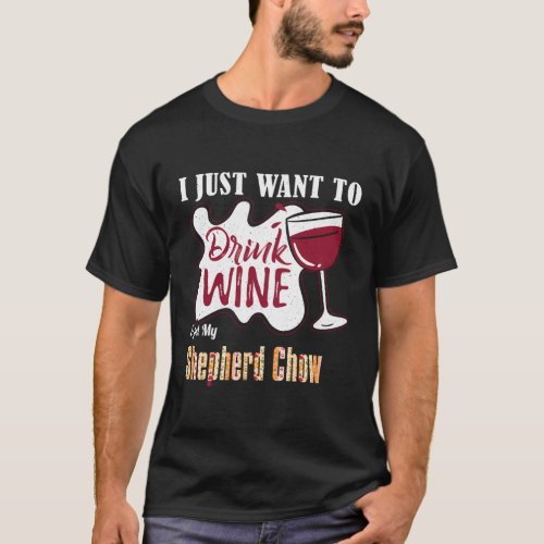 I Just Want To Drink Wine And Pet My Shepherd Chow T_Shirt