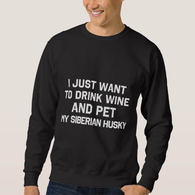 I Just Want To Drink Wine And Pet My Siberian Husk Sweatshirt (Front)