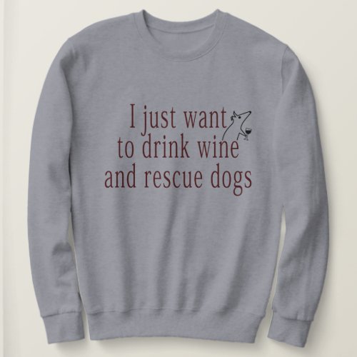 I Just Want To Drink Wine And Rescue Dogs Sweatshirt