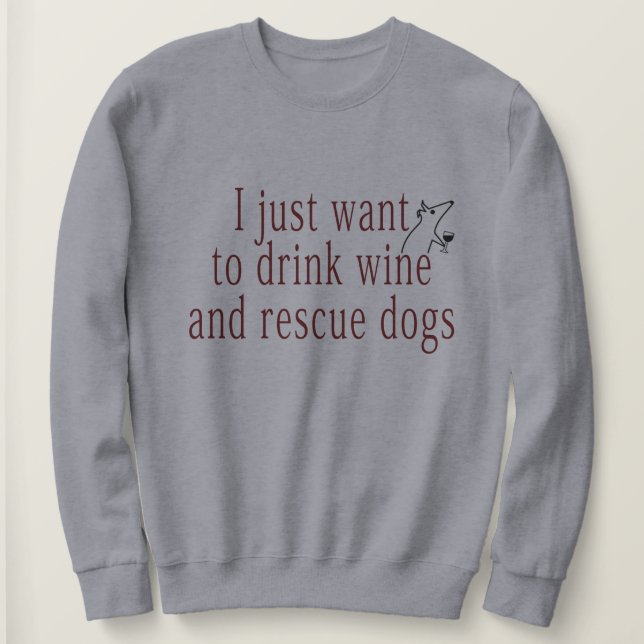I Just Want To Drink Wine And Rescue Dogs Sweatshirt (Design Front)