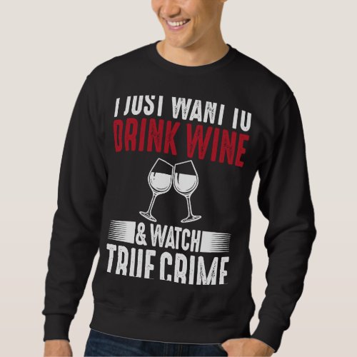 I Just Want To Drink Wine and Watch True Crime Sweatshirt