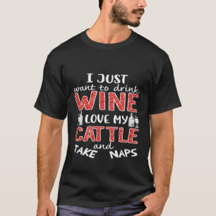 I just want to drink wine love my cattle and take  T-Shirt