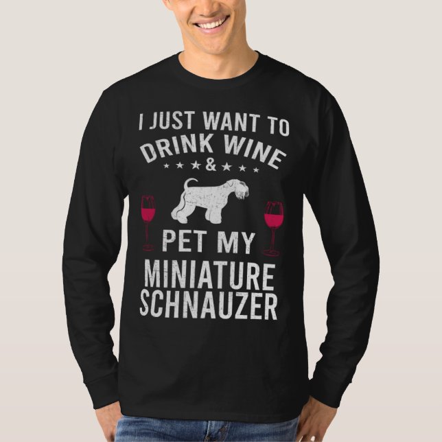 I Just Want To Drink Wine & Pet My Miniature Schna T-Shirt (Front)