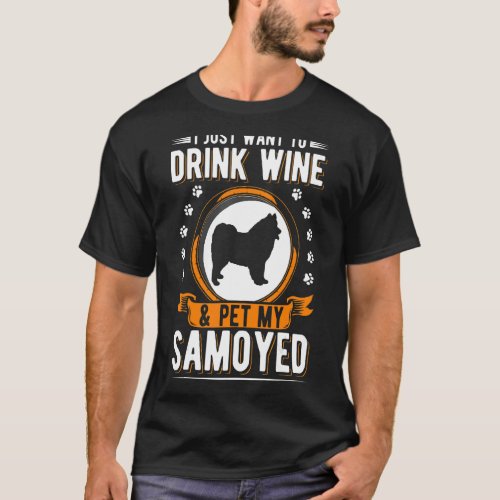 I Just Want To Drink Wine  Pet My Samoyed T_Shirt
