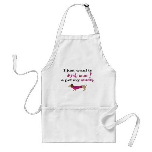 I just want to drink wine  pet my wiener adult apron