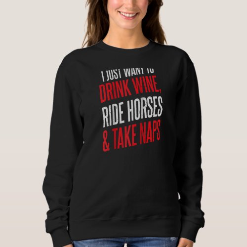 I Just Want To Drink Wine Ride Horses And Take Nap Sweatshirt