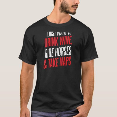 I Just Want To Drink Wine Ride Horses And Take Nap T_Shirt