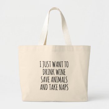 I Just Want To Drink Wine  Save Animals And Nap Large Tote Bag by JaxFunnySirtz at Zazzle