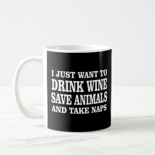 I JUST WANT TO DRINK WINE SAVE ANIMALS TAKE NAPS  COFFEE MUG