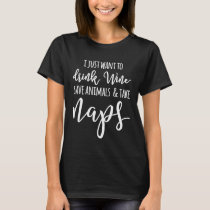 I Just Want To Drink Wine Save Animals Take Naps W T-Shirt