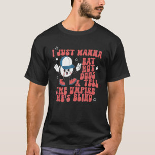 I Just Want To Eat Hot Dogs And Tell The Umpire He T-Shirt