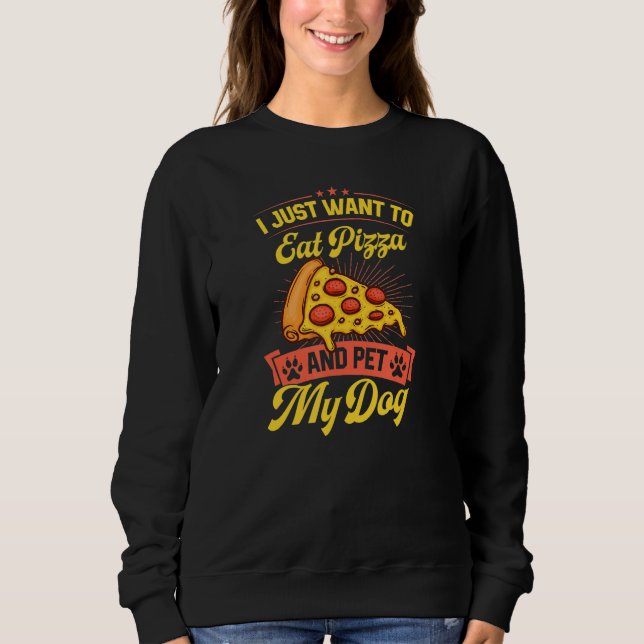I Just Want To Eat Pizza And Pet My Dog Sweatshirt (Front)