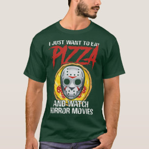 I Just Want To Eat Pizza And Watch Horror Movies H T-Shirt