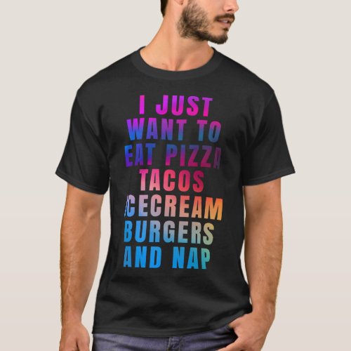 I just want to eat pizza tacos ice cream burgers a T_Shirt
