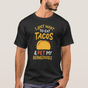 I Just Want To Eat Tacos And Pet My Bernedoodle T-Shirt
