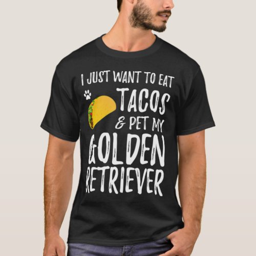I Just Want To Eat Tacos And Pet My Golden Retriev T_Shirt