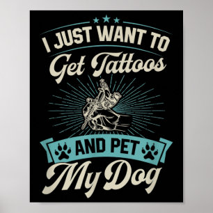 I Just Want To Get Tattoos And Pet My Dog Poster