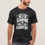I Just Want To Go Camping And Smell Like A Campfir T-Shirt<br><div class="desc">I Just Want To Go Camping And Smell Like A Campfire Camper  3</div>