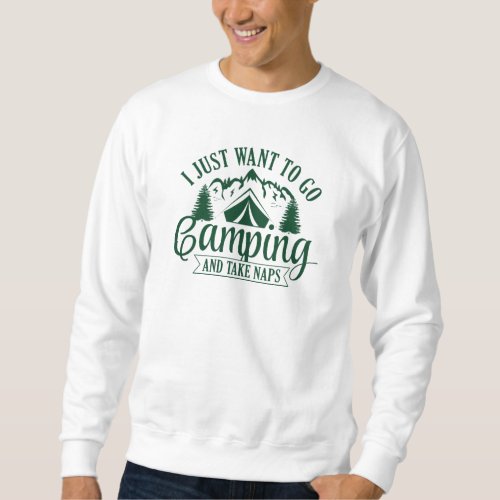 I Just Want To Go Camping And Take Naps Sweatshirt