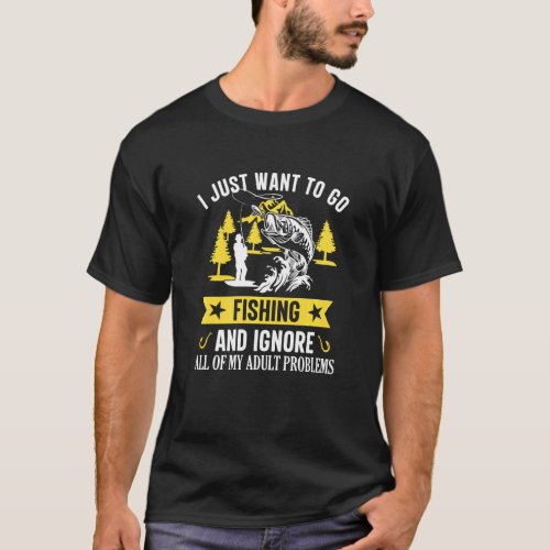 I Just Want To Go Fishing And Ignore My Adult Prob T_Shirt
