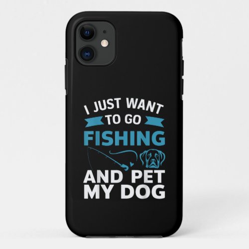 I Just Want To Go Fishing And Pet My Dog iPhone 11 Case