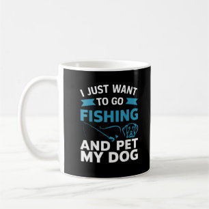 I Just Want To Go Fishing And Pet My Dog Coffee Mug
