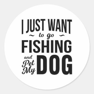 I Just Want To Go Fishing And Pet My Dog Funny Dog Classic Round Sticker