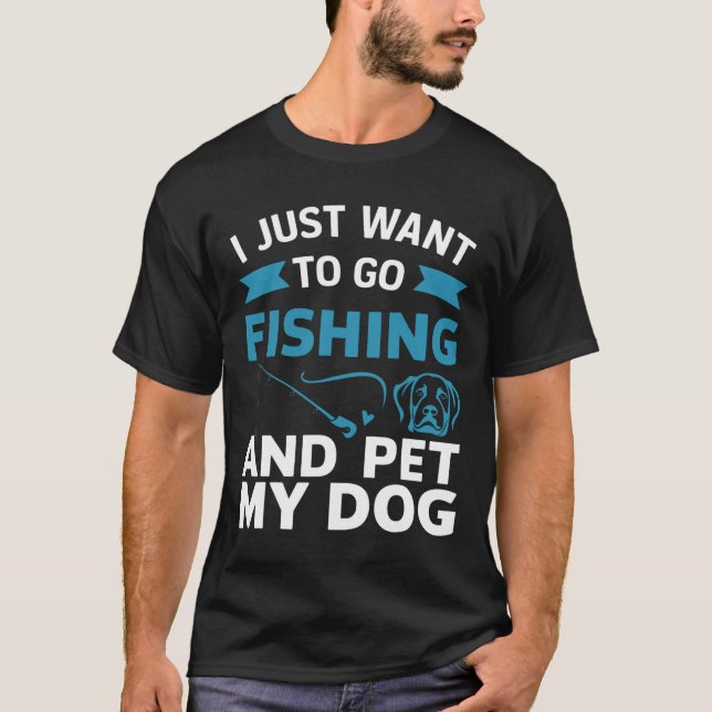 I Just Want To Go Fishing And Pet My Dog  T-Shirt (Front)