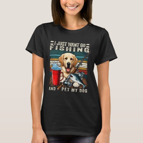 I Just Want To Go Fishing And Pet My Dog  T_Shirt