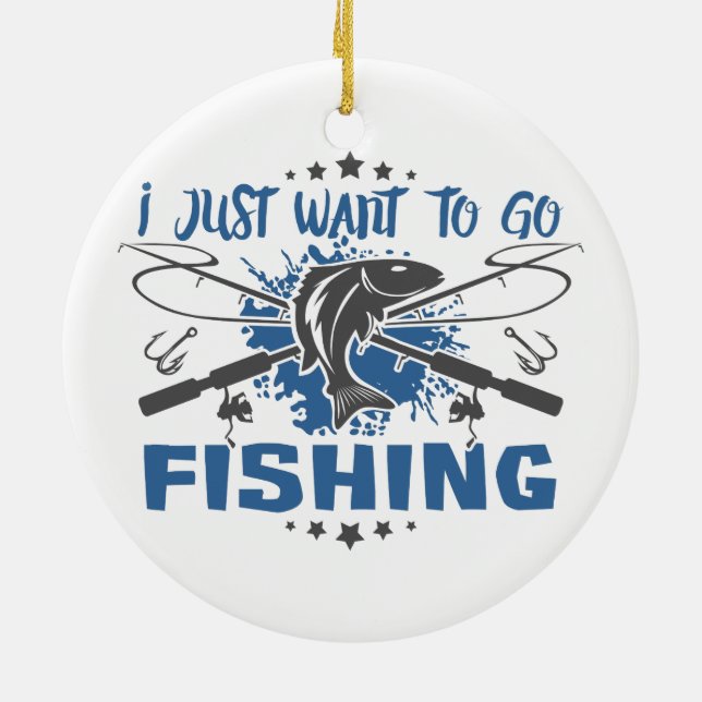 I Just Want To Go Fishing Ceramic Ornament (Back)