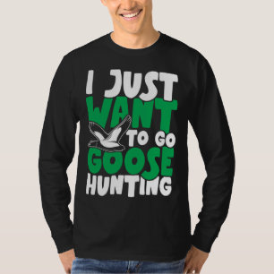 I just want to go goose hunting feral duck hunters T-Shirt