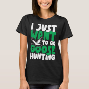 I just want to go goose hunting feral duck hunters T-Shirt
