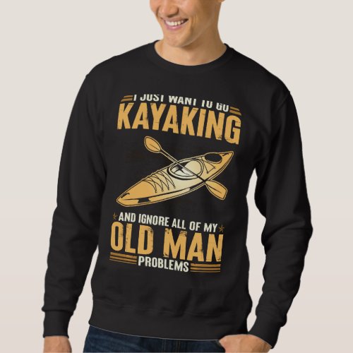 I Just Want To Go Kayaking And Ignore My Old Man P Sweatshirt