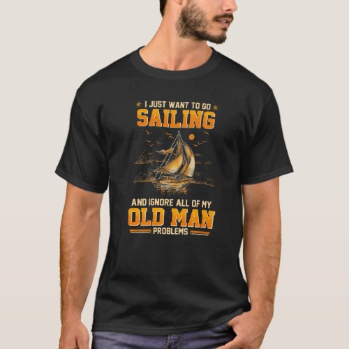 I Just Want To Go Sailing And Ignore All My Old Ma T_Shirt