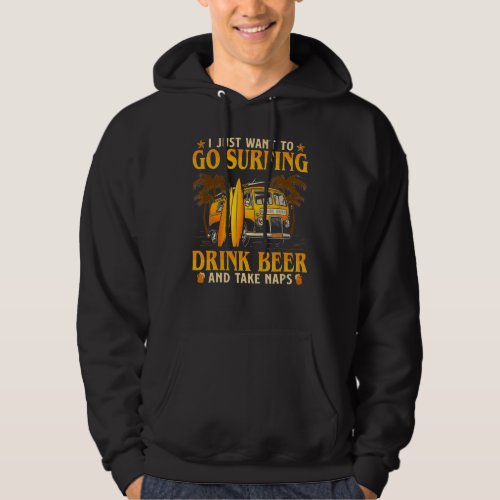 I Just Want To Go Surfing Drink Beer And Take Naps Hoodie