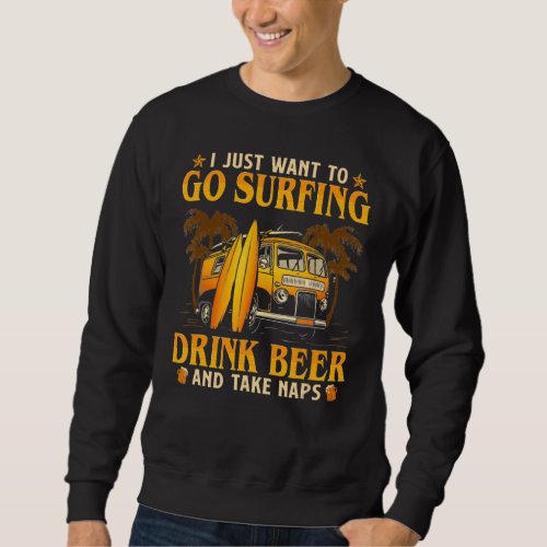 I Just Want To Go Surfing Drink Beer And Take Naps Sweatshirt
