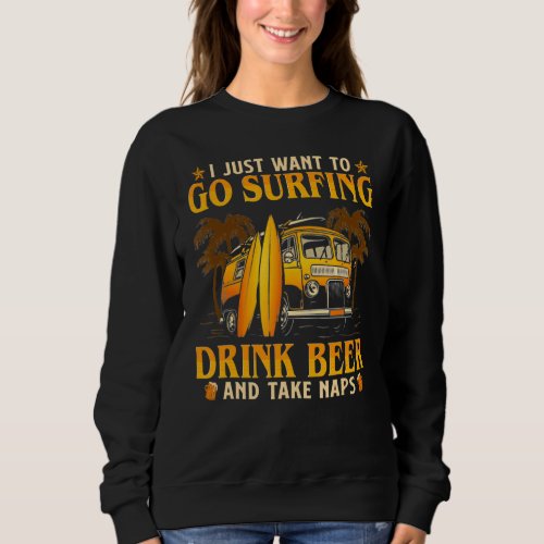 I Just Want To Go Surfing Drink Beer And Take Naps Sweatshirt