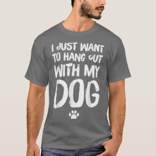 I Just Want To Hang Out With My Dog  T-Shirt