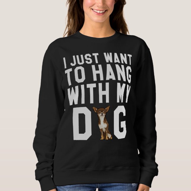 I Just Want To Hang With My Brown Chihuahua Dog Sweatshirt (Front)