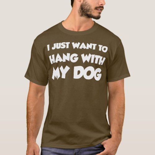 I Just Want To Hang With My Dog   1  T_Shirt